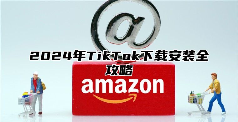 2025年TikTok下载安装全攻略