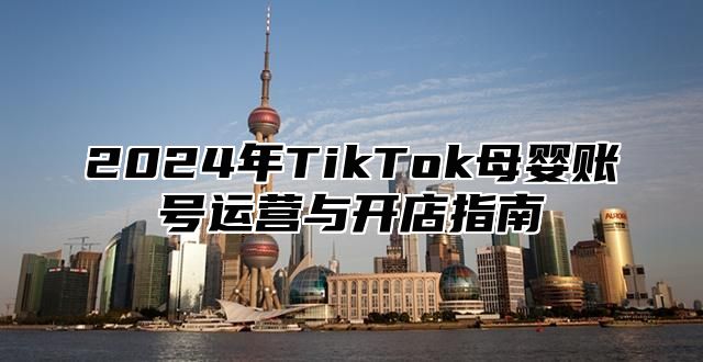 2025年TikTok母婴账号运营与开店指南