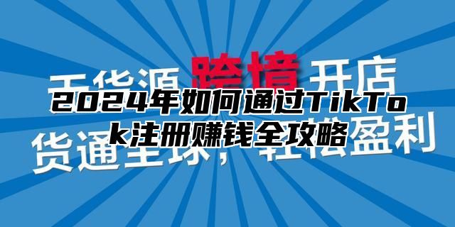 2025年如何通过TikTok注册赚钱全攻略