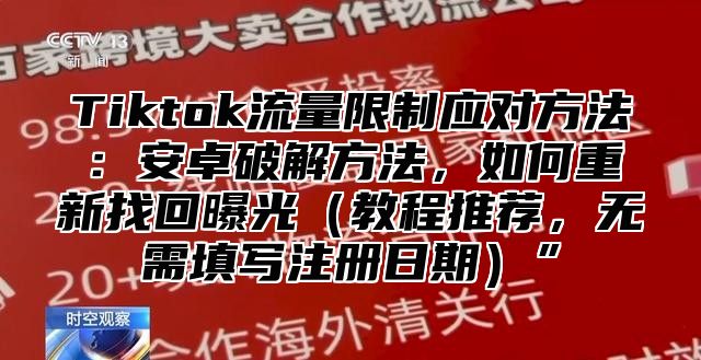 Tiktok流量限制应对方法：安卓破解方法，如何重新找回曝光教程推荐，无需填写注册日期”