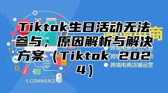 Tiktok生日活动无法参与，原因解析与解决方案Tiktok 2025