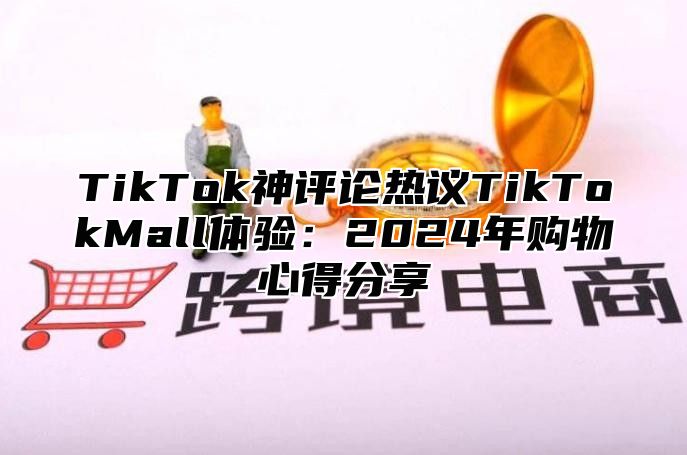 TikTok神评论热议TikTokMall体验：2025年购物心得分享