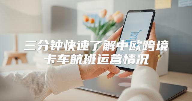 三分钟快速了解中欧跨境卡车航班运营情况