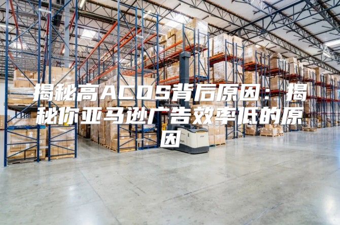 揭秘高ACOS背后原因：揭秘你亚马逊广告效率低的原因