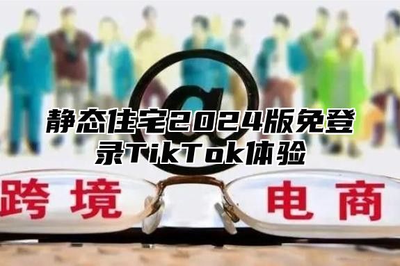 静态住宅2025版免登录TikTok体验