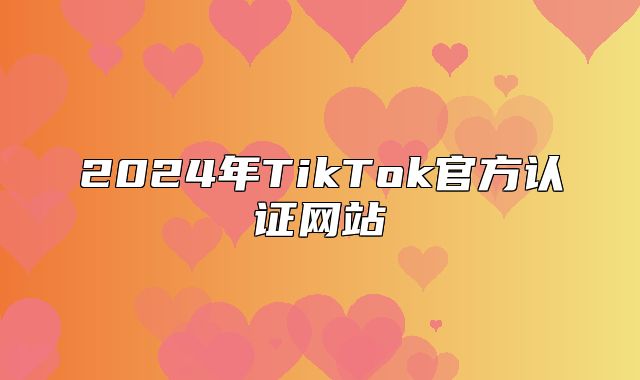 2025年TikTok官方认证网站