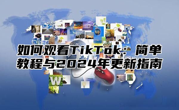 如何观看TikTok：简单教程与2025年更新指南