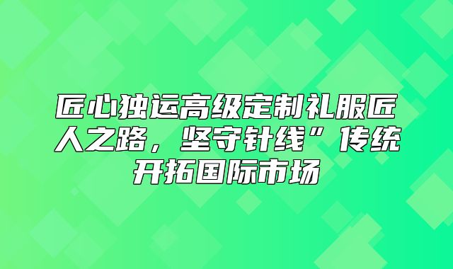 匠心独运高级定制礼服匠人之路，坚守针线”传统开拓国际市场