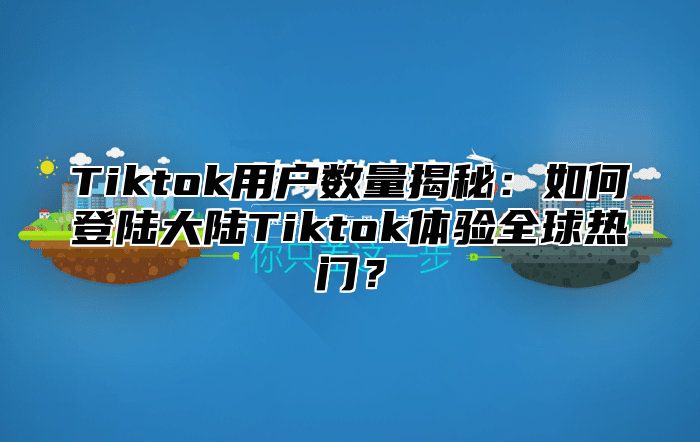 Tiktok用户数量揭秘：如何登陆大陆Tiktok体验全球热门？
