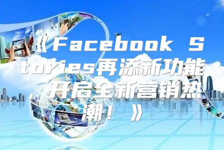 FacebookStories再添新功能，开启全新营销热潮！