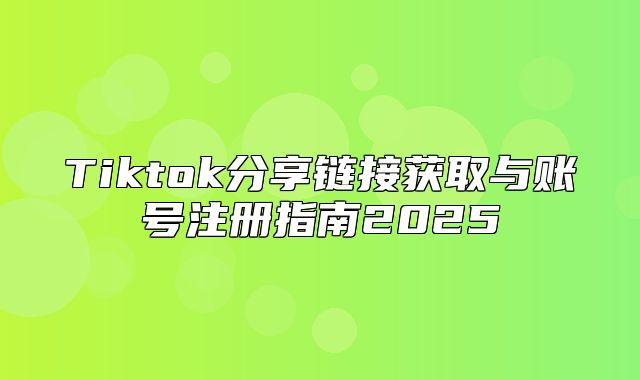 Tiktok分享链接获取与账号注册指南2025