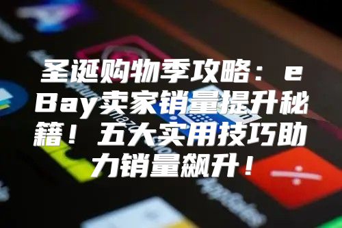 圣诞购物季攻略：eBay卖家销量提升秘籍！五大实用技巧助力销量飙升！