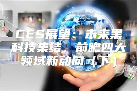 CES展望：未来黑科技集结，前瞻四大领域新动向下