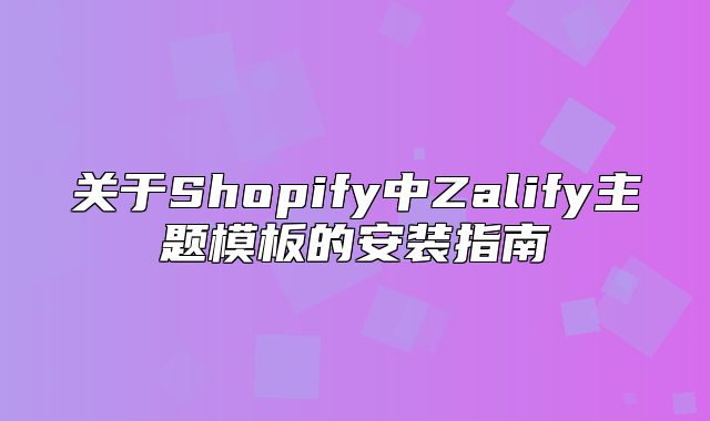 关于Shopify中Zalify主题模板的安装指南