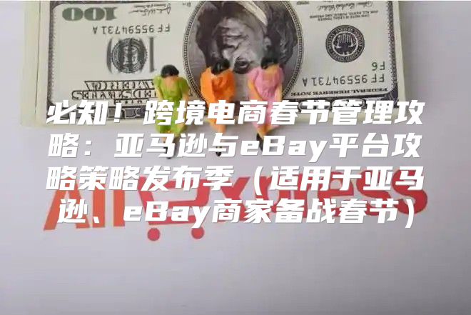 必知！跨境电商春节管理攻略：亚马逊与eBay平台攻略策略发布季适用于亚马逊、eBay商家备战春节