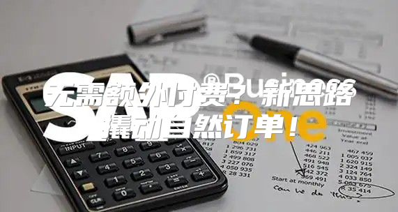 无需额外付费？新思路撬动自然订单！