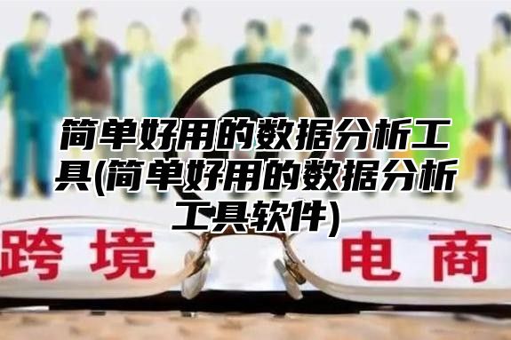 简单好用的数据分析工具(简单好用的数据分析工具软件)