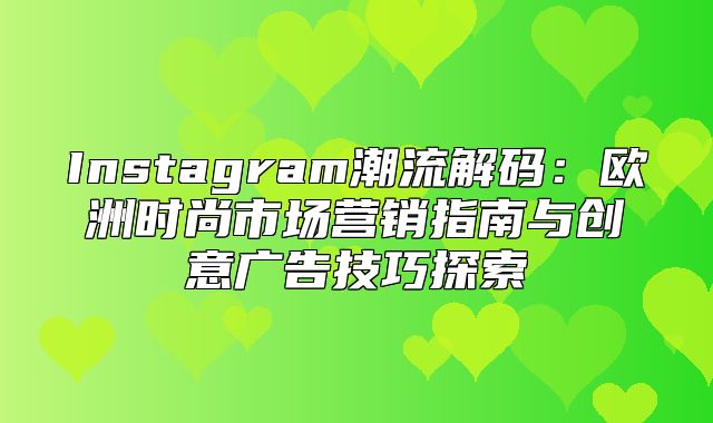 Instagram潮流解码：欧洲时尚市场营销指南与创意广告技巧探索