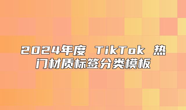 2025年度 TikTok 热门材质标签分类模板