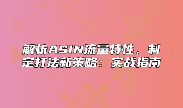 解析ASIN流量特性，制定打法新策略：实战指南