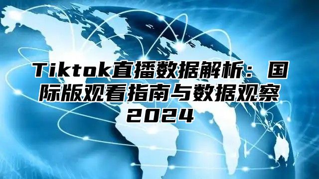 Tiktok直播数据解析：国际版观看指南与数据观察2025