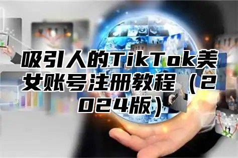 吸引人的TikTok美女账号注册教程2025版