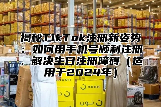 揭秘TikTok注册新姿势：如何用手机号顺利注册，解决生日注册障碍适用于2025年