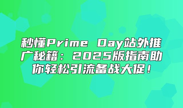 秒懂Prime Day站外推广秘籍：2025版指南助你轻松引流备战大促！