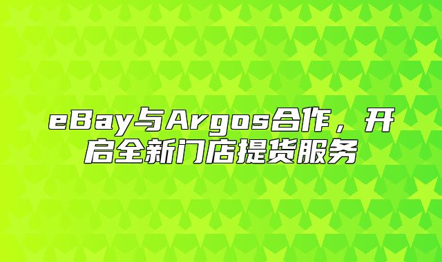 eBay与Argos合作，开启全新门店提货服务