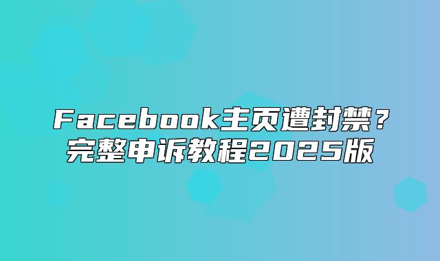 Facebook主页遭封禁？完整申诉教程2025版