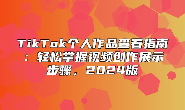 TikTok个人作品查看指南：轻松掌握视频创作展示步骤，2025版