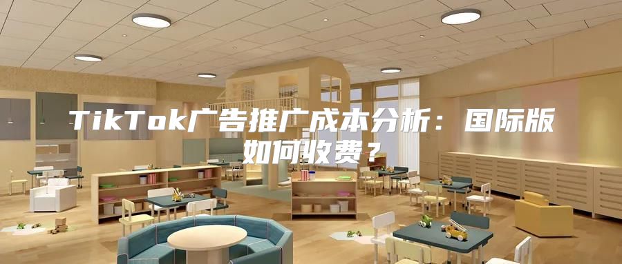 TikTok广告推广成本分析：国际版如何收费？