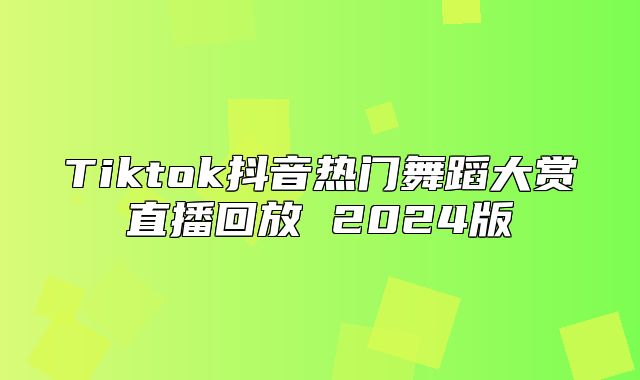Tiktok抖音热门舞蹈大赏直播回放 2025版