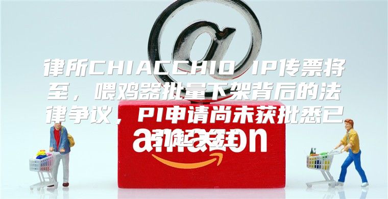 律所CHIACCHIO IP传票将至，喂鸡器批量下架背后的法律争议，PI申请尚未获批悉已引起关注