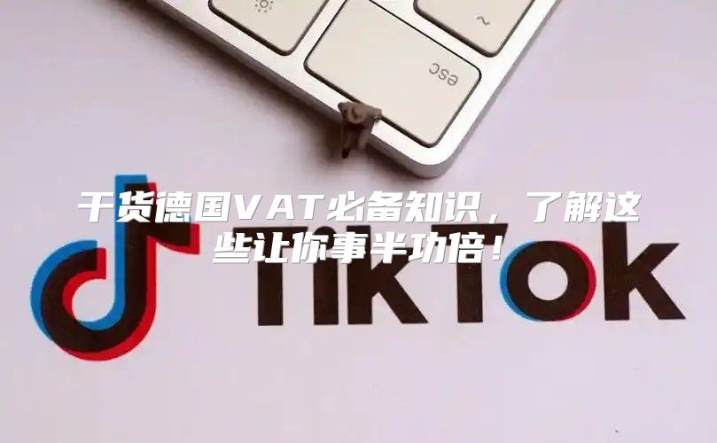 干货德国VAT必备知识，了解这些让你事半功倍！