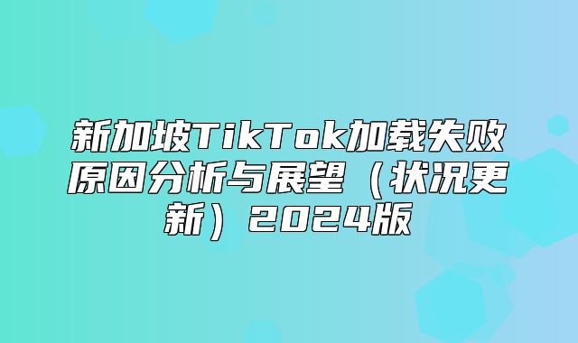 新加坡TikTok加载失败原因分析与展望状况更新2025版