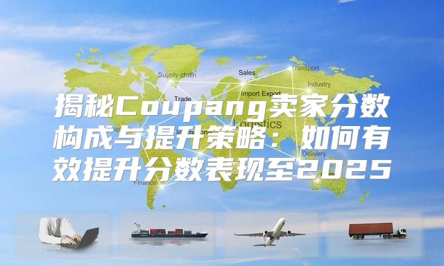 揭秘Coupang卖家分数构成与提升策略：如何有效提升分数表现至2025