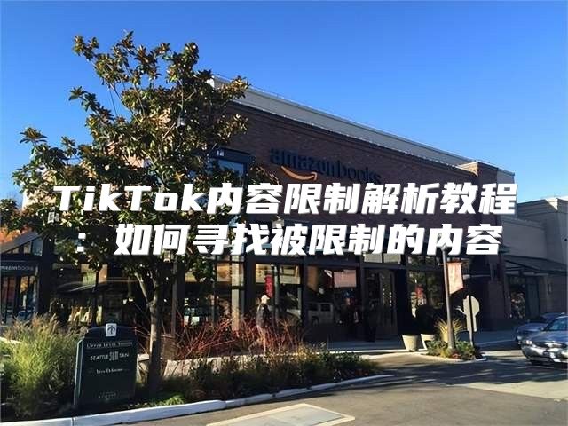 TikTok内容限制解析教程：如何寻找被限制的内容
