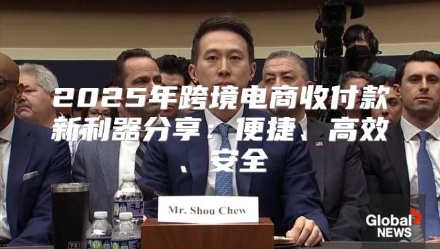 2025年跨境电商收付款新利器分享：便捷、高效、安全