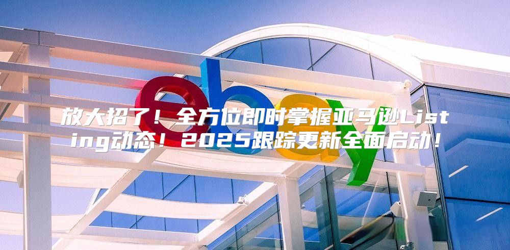 放大招了！全方位即时掌握亚马逊Listing动态！2025跟踪更新全面启动！