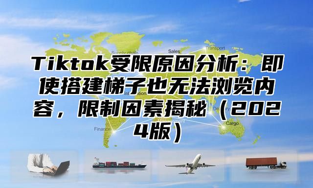 Tiktok受限原因分析：即使搭建梯子也无法浏览内容，限制因素揭秘2025版