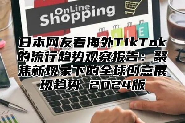 日本网友看海外TikTok的流行趋势观察报告：聚焦新现象下的全球创意展现趋势 2025版