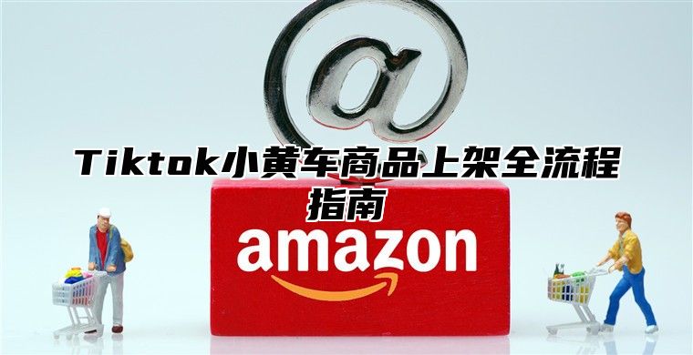 Tiktok小黄车商品上架全流程指南