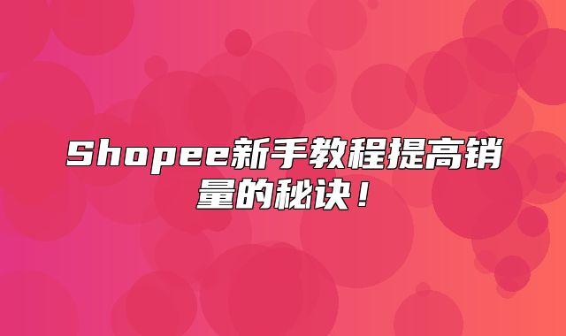 Shopee新手教程提高销量的秘诀！