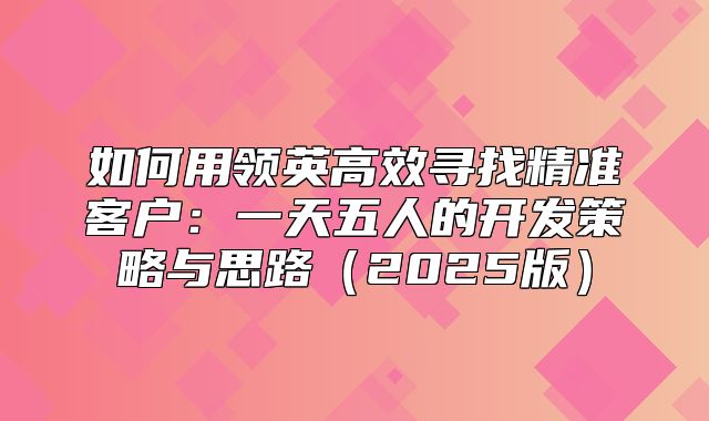 如何用领英高效寻找精准客户：一天五人的开发策略与思路2025版