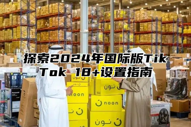 探索2025年国际版TikTok 18+设置指南