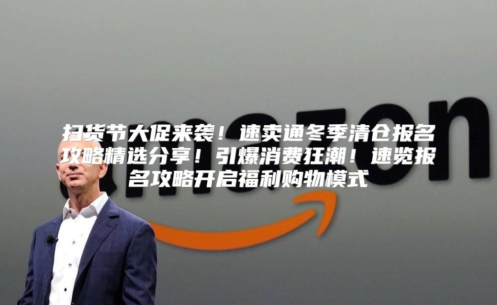 扫货节大促来袭！速卖通冬季清仓报名攻略精选分享！引爆消费狂潮！速览报名攻略开启福利购物模式