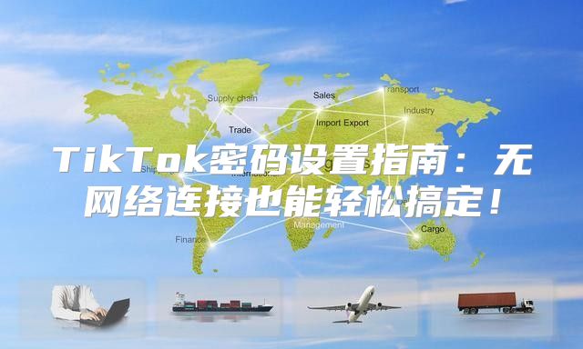 TikTok密码设置指南：无网络连接也能轻松搞定！