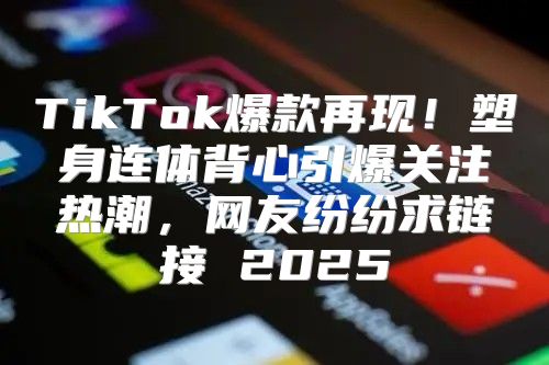 TikTok爆款再现！塑身连体背心引爆关注热潮，网友纷纷求链接 2025