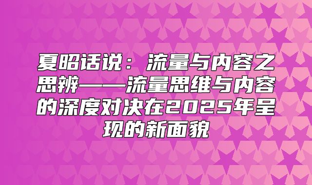 夏昭话说：流量与内容之思辨——流量思维与内容的深度对决在2025年呈现的新面貌